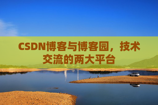CSDN博客与博客园,技术交流的两大平台 CSDN博客与博客园,技术交流的两大平台